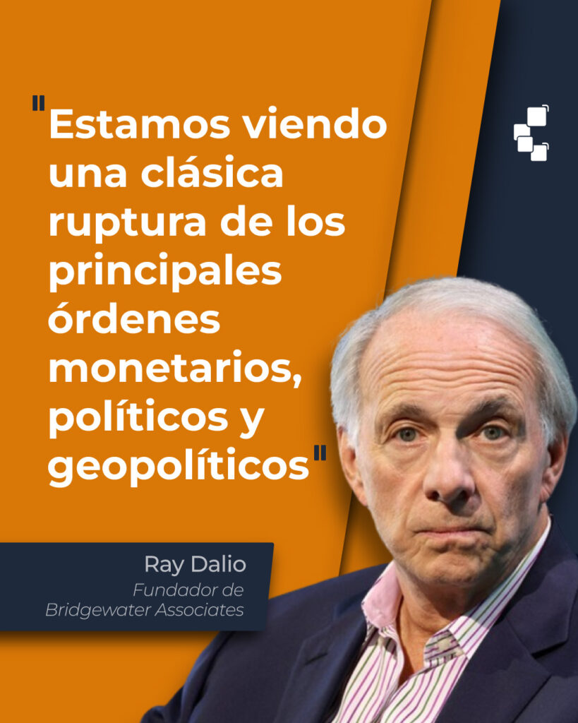 Cita de Ray Dalio: “Estamos viendo una clásica ruptura de los principales órdenes monetarios, políticos y geopolíticos”.